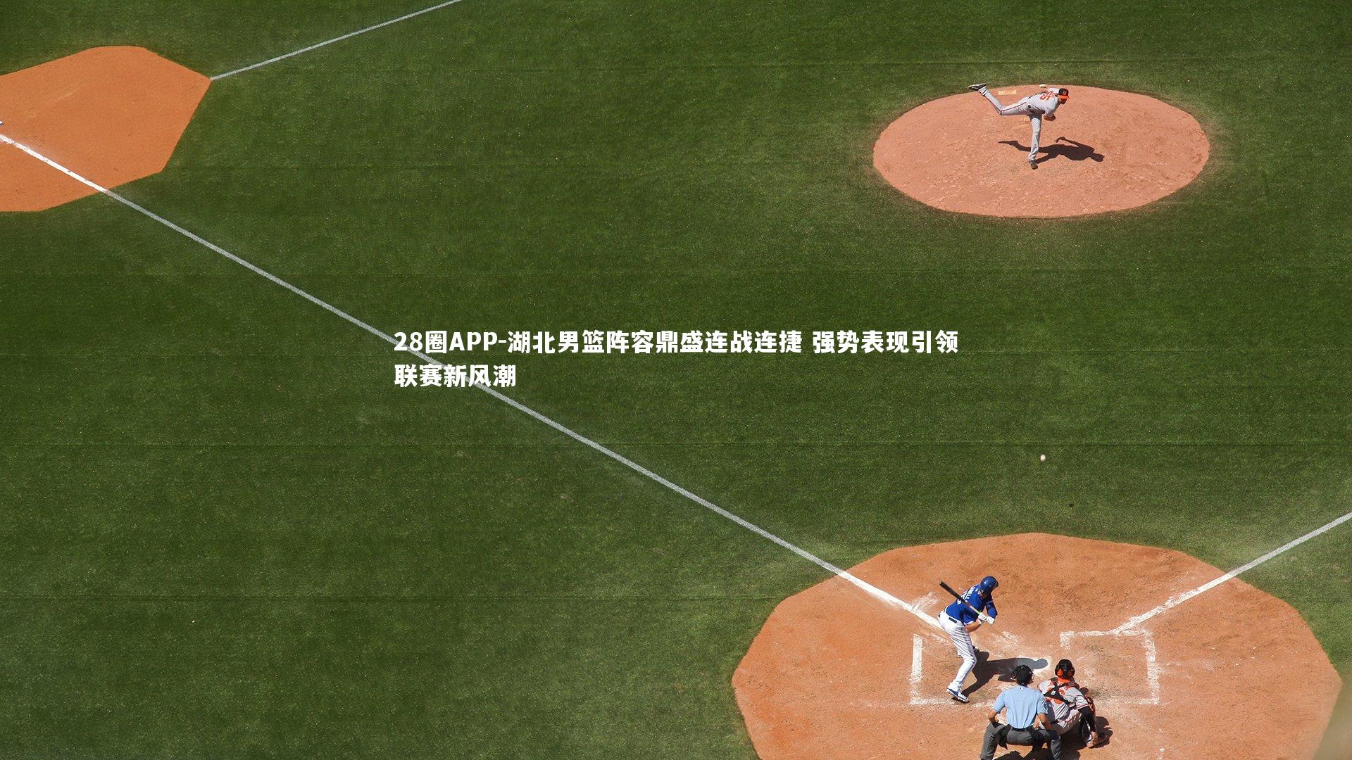 28圈APP-湖北男篮阵容鼎盛连战连捷 强势表现引领联赛新风潮