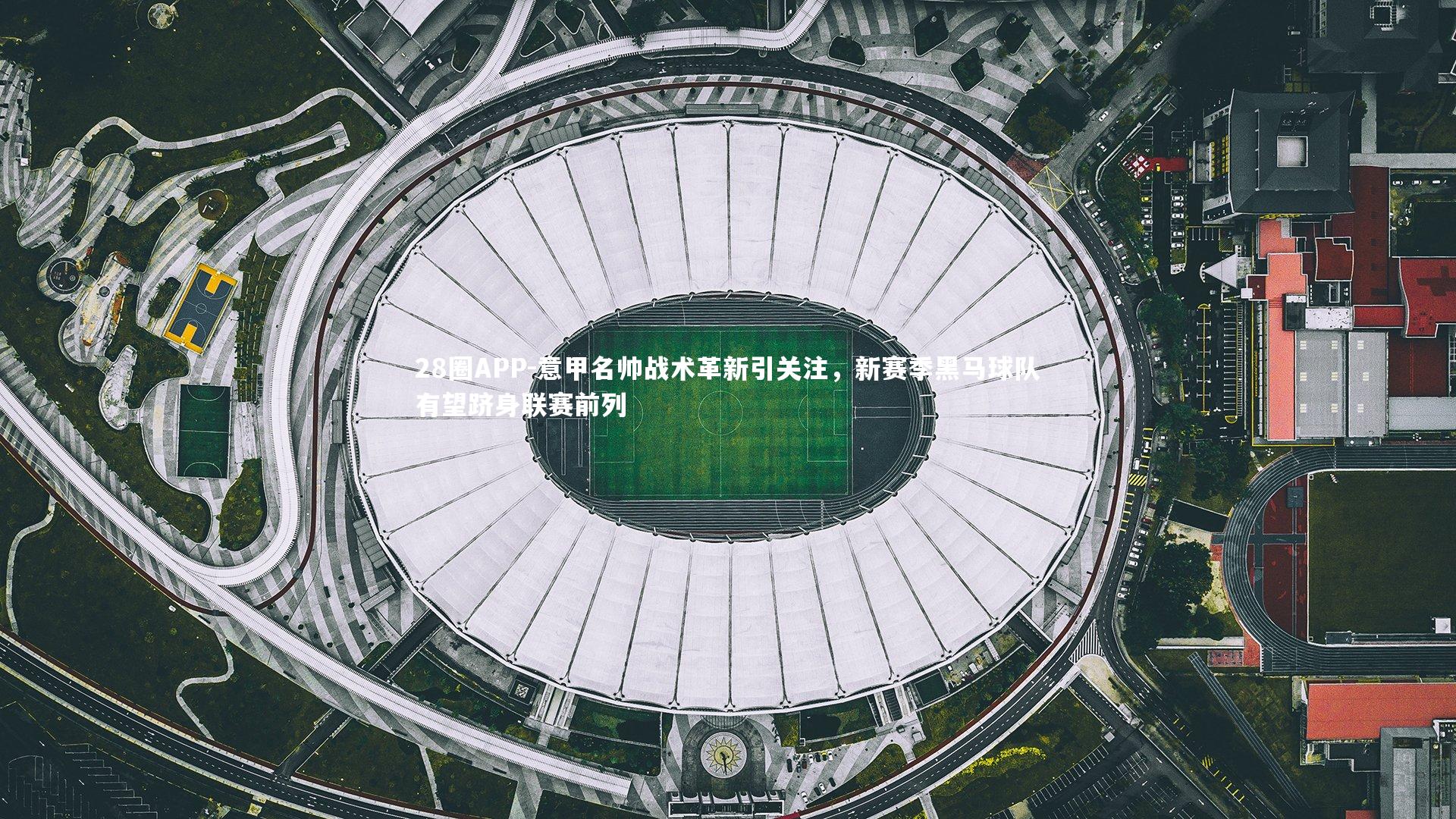 意甲名帅战术革新引关注，新赛季黑马球队有望跻身联赛前列